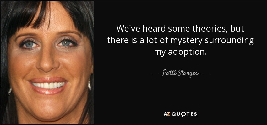 We've heard some theories, but there is a lot of mystery surrounding my adoption. - Patti Stanger