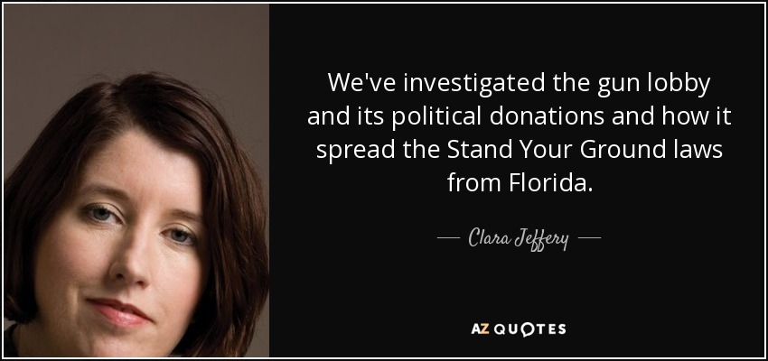 We've investigated the gun lobby and its political donations and how it spread the Stand Your Ground laws from Florida. - Clara Jeffery
