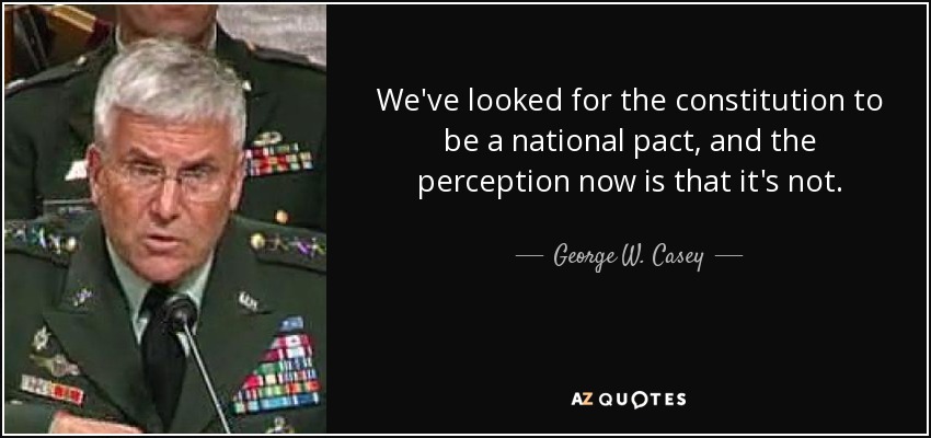 We've looked for the constitution to be a national pact, and the perception now is that it's not. - George W. Casey, Jr.