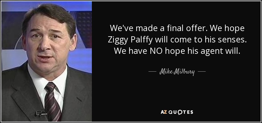 We've made a final offer. We hope Ziggy Palffy will come to his senses. We have NO hope his agent will. - Mike Milbury