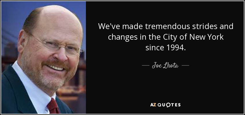 We've made tremendous strides and changes in the City of New York since 1994. - Joe Lhota