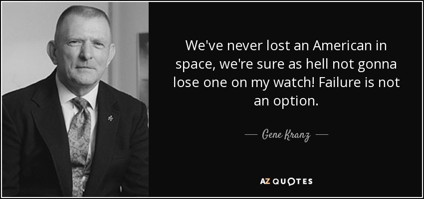 We've never lost an American in space, we're sure as hell not gonna lose one on my watch! Failure is not an option. - Gene Kranz