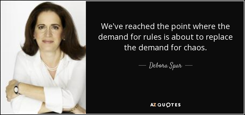 We've reached the point where the demand for rules is about to replace the demand for chaos. - Debora Spar