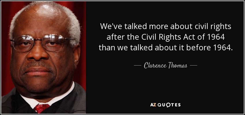 We've talked more about civil rights after the Civil Rights Act of 1964 than we talked about it before 1964. - Clarence Thomas
