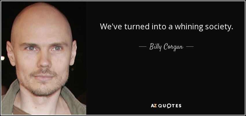 We've turned into a whining society. - Billy Corgan