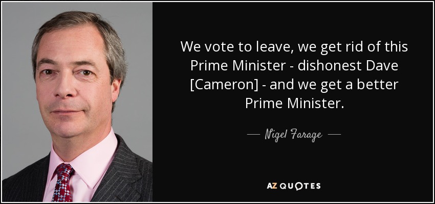 We vote to leave, we get rid of this Prime Minister - dishonest Dave [Cameron] - and we get a better Prime Minister. - Nigel Farage