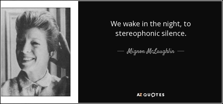 We wake in the night, to stereophonic silence. - Mignon McLaughlin