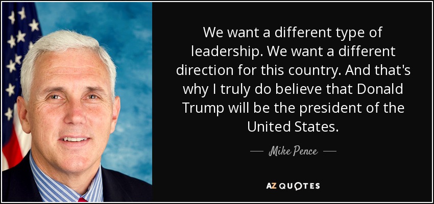 We want a different type of leadership. We want a different direction for this country. And that's why I truly do believe that Donald Trump will be the president of the United States. - Mike Pence