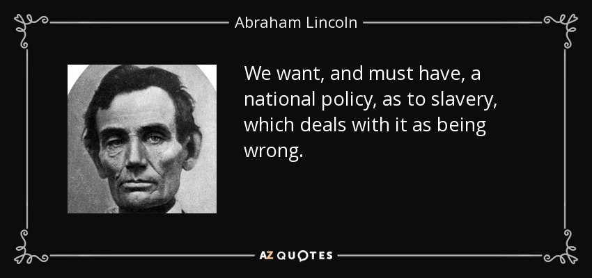 We want, and must have, a national policy, as to slavery, which deals with it as being wrong. - Abraham Lincoln