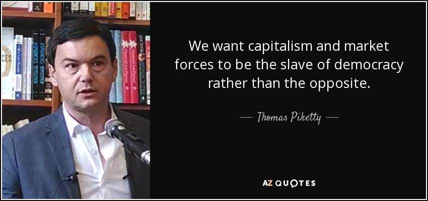 We want capitalism and market forces to be the slave of democracy rather than the opposite. - Thomas Piketty