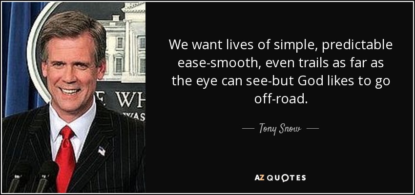 We want lives of simple, predictable ease-smooth, even trails as far as the eye can see-but God likes to go off-road. - Tony Snow