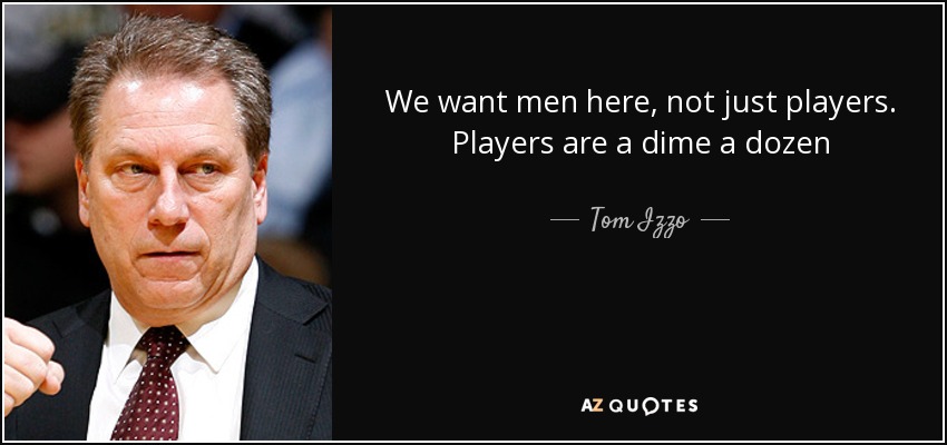 We want men here, not just players. Players are a dime a dozen - Tom Izzo