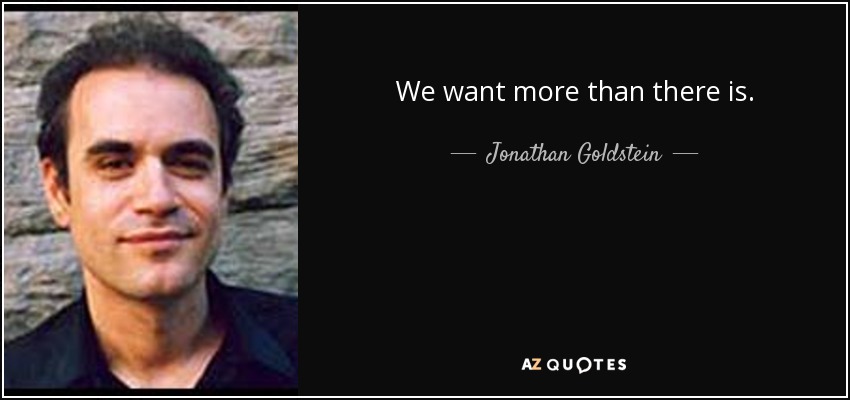 We want more than there is. - Jonathan Goldstein