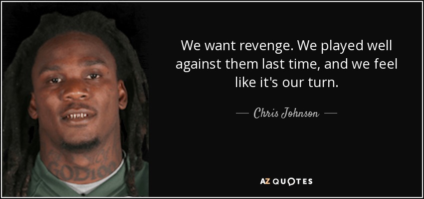 We want revenge. We played well against them last time, and we feel like it's our turn. - Chris Johnson