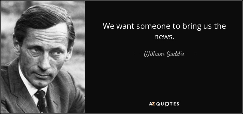 We want someone to bring us the news. - William Gaddis