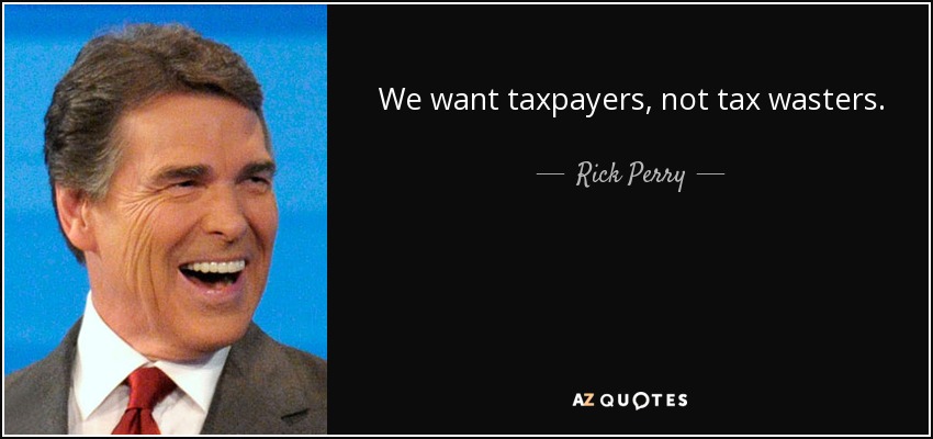 We want taxpayers, not tax wasters. - Rick Perry