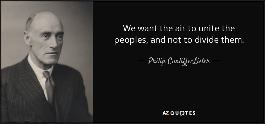 We want the air to unite the peoples, and not to divide them. - Philip Cunliffe-Lister, 1st Earl of Swinton