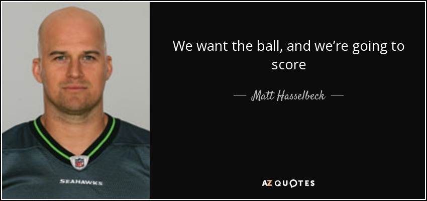 We want the ball, and we’re going to score - Matt Hasselbeck