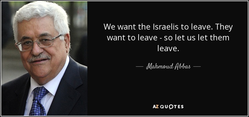 We want the Israelis to leave. They want to leave - so let us let them leave. - Mahmoud Abbas