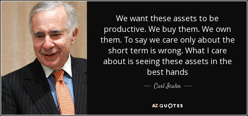 We want these assets to be productive. We buy them. We own them. To say we care only about the short term is wrong. What I care about is seeing these assets in the best hands - Carl Icahn
