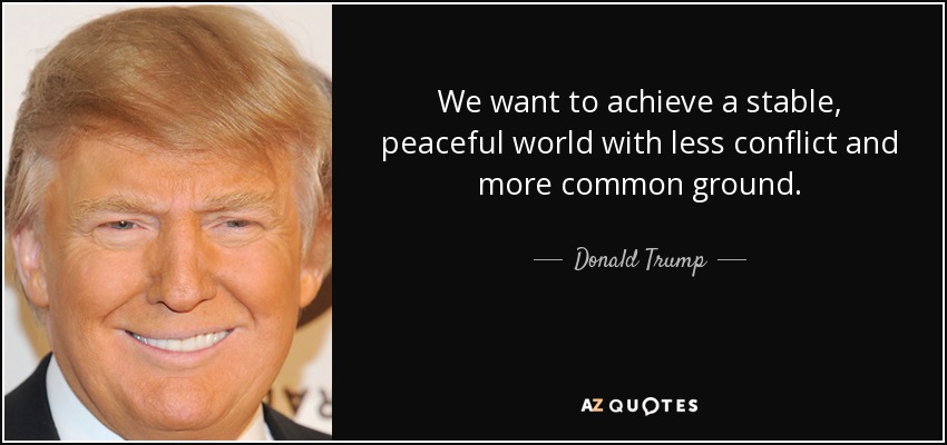 We want to achieve a stable, peaceful world with less conflict and more common ground. - Donald Trump