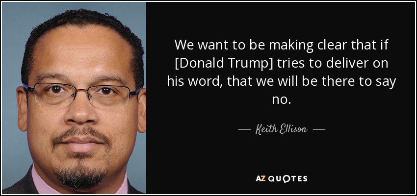 We want to be making clear that if [Donald Trump] tries to deliver on his word, that we will be there to say no. - Keith Ellison