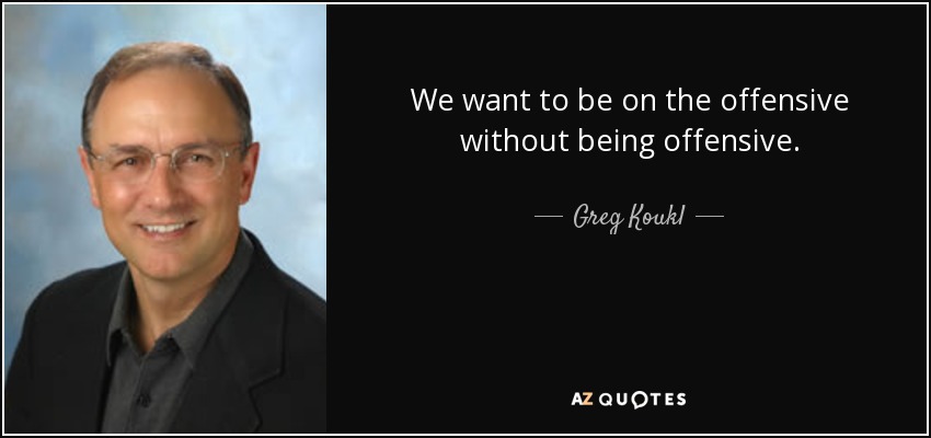 We want to be on the offensive without being offensive. - Greg Koukl