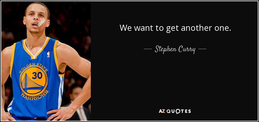 We want to get another one. - Stephen Curry