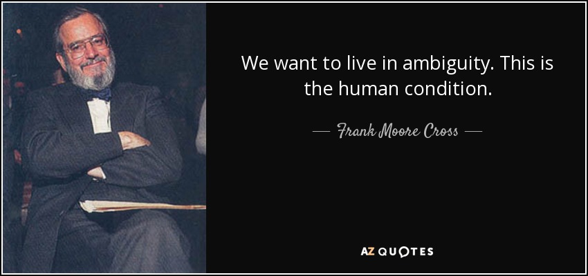 We want to live in ambiguity. This is the human condition. - Frank Moore Cross