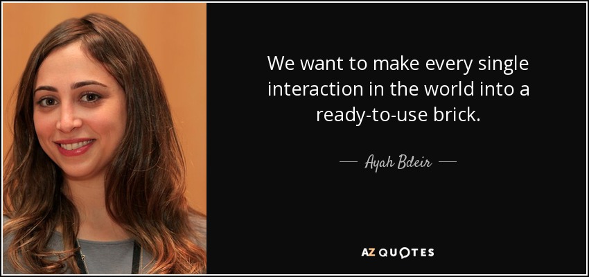 We want to make every single interaction in the world into a ready-to-use brick. - Ayah Bdeir