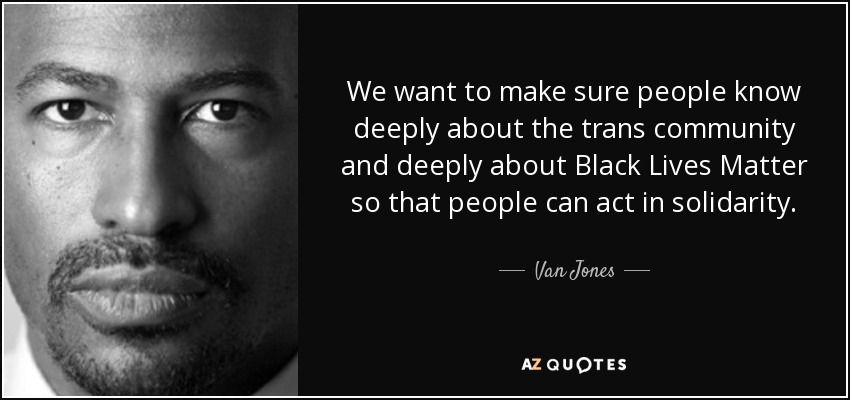 We want to make sure people know deeply about the trans community and deeply about Black Lives Matter so that people can act in solidarity. - Van Jones