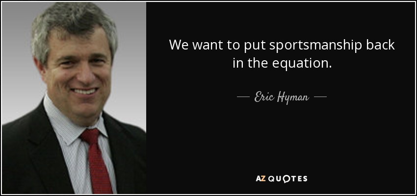We want to put sportsmanship back in the equation. - Eric Hyman