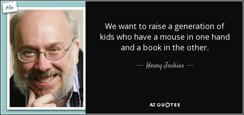 We want to raise a generation of kids who have a mouse in one hand and a book in the other. - Henry Jenkins