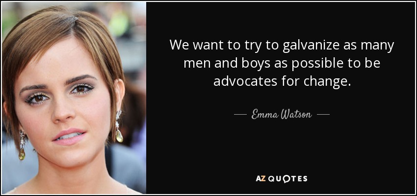 We want to try to galvanize as many men and boys as possible to be advocates for change. - Emma Watson