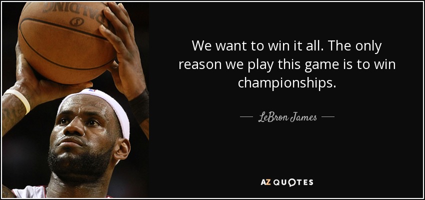 We want to win it all. The only reason we play this game is to win championships. - LeBron James