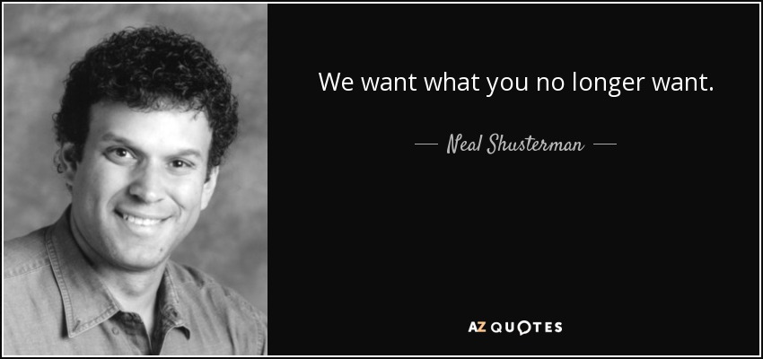 We want what you no longer want. - Neal Shusterman