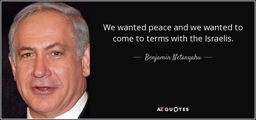 We wanted peace and we wanted to come to terms with the Israelis. - Benjamin Netanyahu