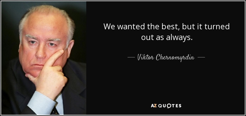 We wanted the best, but it turned out as always. - Viktor Chernomyrdin