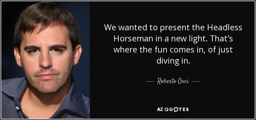We wanted to present the Headless Horseman in a new light. That's where the fun comes in, of just diving in. - Roberto Orci