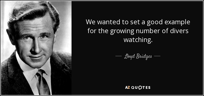 We wanted to set a good example for the growing number of divers watching. - Lloyd Bridges