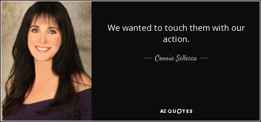 We wanted to touch them with our action. - Connie Sellecca