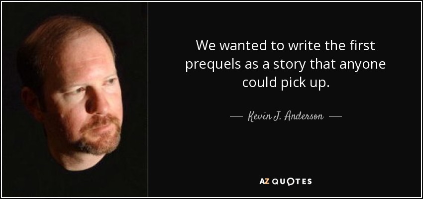 We wanted to write the first prequels as a story that anyone could pick up. - Kevin J. Anderson