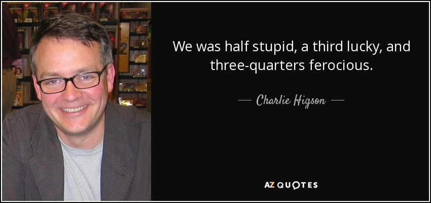 We was half stupid, a third lucky, and three-quarters ferocious. - Charlie Higson