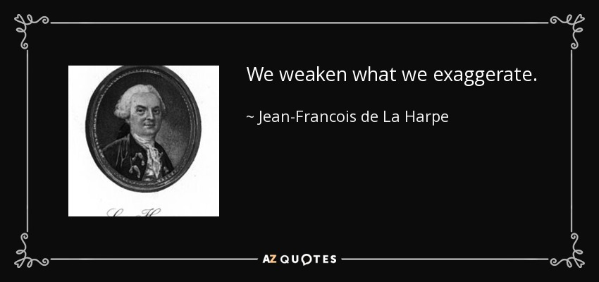 We weaken what we exaggerate. - Jean-Francois de La Harpe