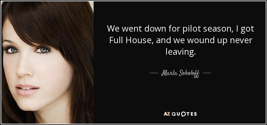 We went down for pilot season, I got Full House, and we wound up never leaving. - Marla Sokoloff