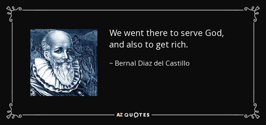 We went there to serve God, and also to get rich. - Bernal Diaz del Castillo