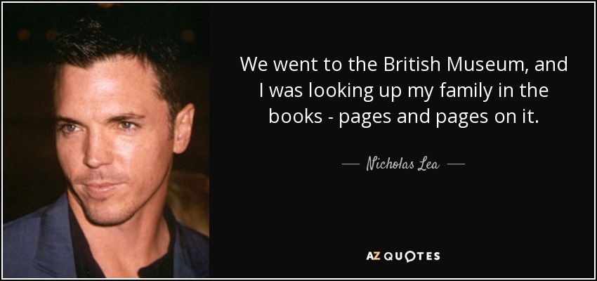 We went to the British Museum, and I was looking up my family in the books - pages and pages on it. - Nicholas Lea