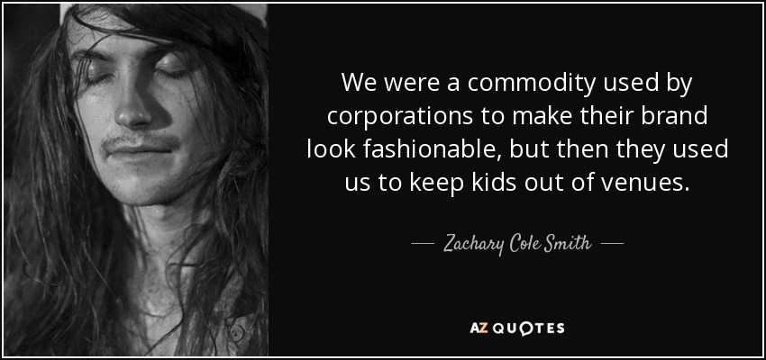 We were a commodity used by corporations to make their brand look fashionable, but then they used us to keep kids out of venues. - Zachary Cole Smith