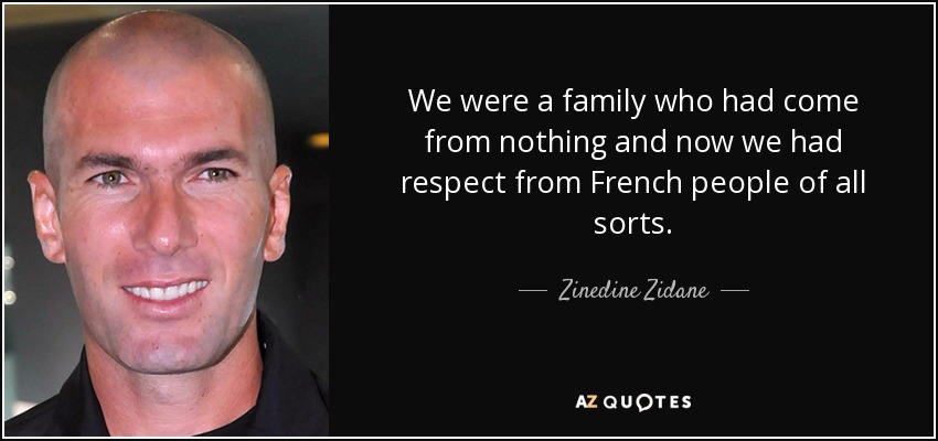 We were a family who had come from nothing and now we had respect from French people of all sorts. - Zinedine Zidane