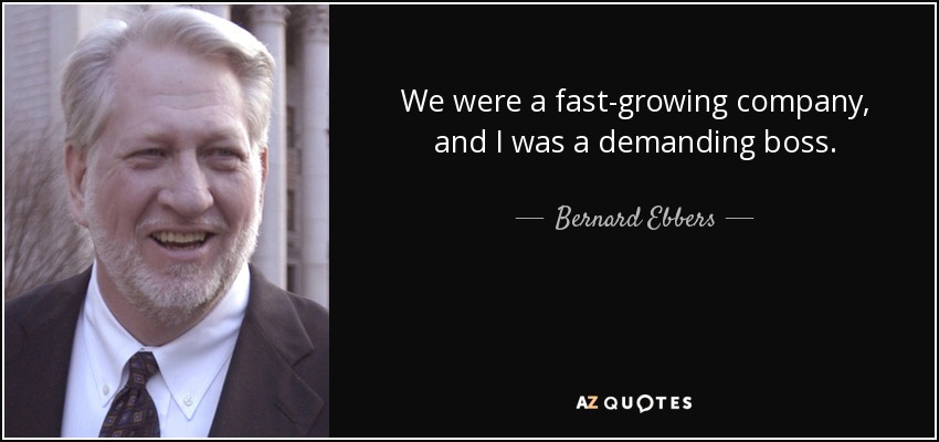 We were a fast-growing company, and I was a demanding boss. - Bernard Ebbers